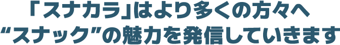 「スナカラ」はより多くの方々へ“スナック”の魅力を発信していきます