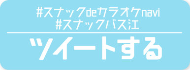 「#スナックdeカラオケnavi」、「#スナック バス江」をツイートする