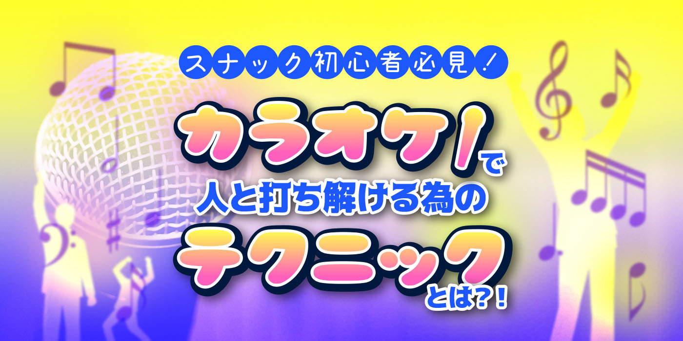 スナック初心者必見！カラオケで人と打ち解ける為のテクニックとは？！