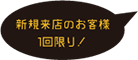 新規来店のお客様１回限り