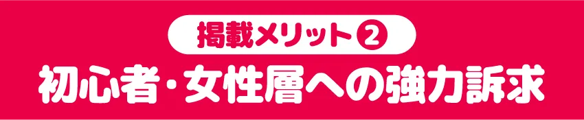 初心者・女性層への強力訴求