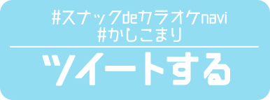 「#スナックdeカラオケnavi」、「#かしこまり」をツイートする