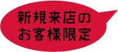 新規来店のお客様１回限り