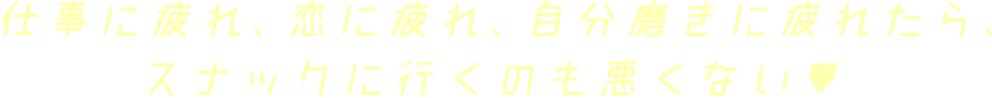 仕事に疲れ、恋に疲れ、自分磨きに疲れたら、 スナックに行くのも悪くない♥