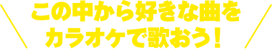 この中から好きな曲をカラオケで歌おう！
