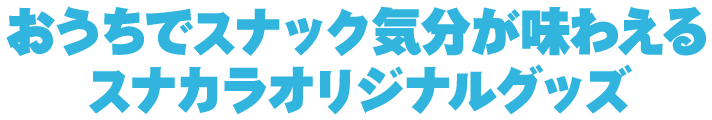 おうちでスナック気分が味わえるスナカラオリジナルグッズ