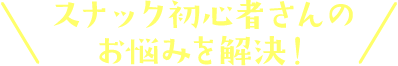 スナック初心者さんのお悩みを解決！