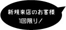 新規来店のお客様１回限り