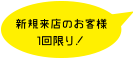 新規来店のお客様１回限り